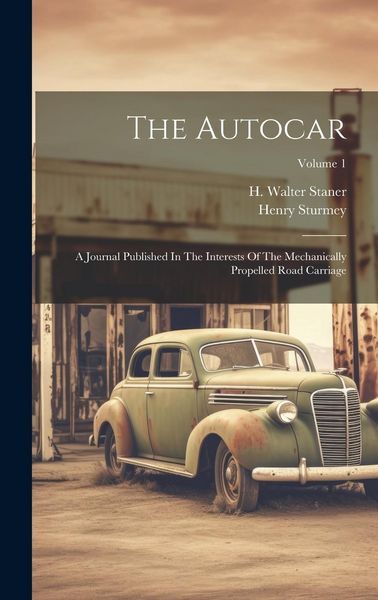 Produktbild: The Autocar: A Journal Published In The Interests Of The Mechanically Propelled Road Carriage; Volume 1
