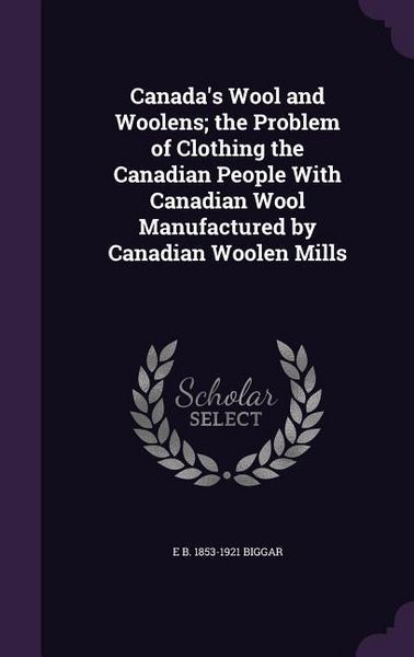 Produktbild: Canada's Wool and Woolens; the Problem of Clothing the Canadian People With Canadian Wool Manufactured by Canadian Woolen Mills