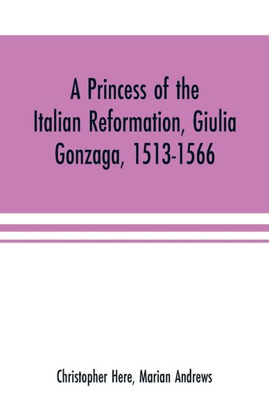 Produktbild: A princess of the Italian reformation, Giulia Gonzaga, 1513-1566; her family and her friends