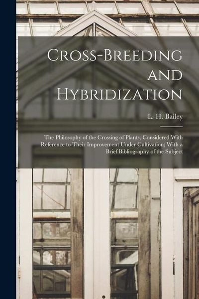Produktbild: Cross-breeding and Hybridization; the Philosophy of the Crossing of Plants, Considered With Reference to Their Improvement Under Cultivation; With a B