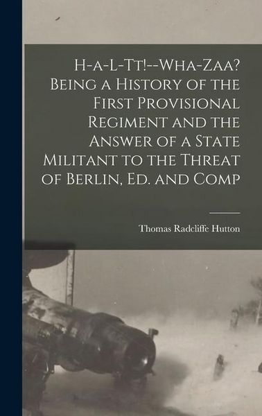Produktbild: H-a-l-tt!--Wha-zaa? Being a History of the First Provisional Regiment and the Answer of a State Militant to the Threat of Berlin, ed. and Comp