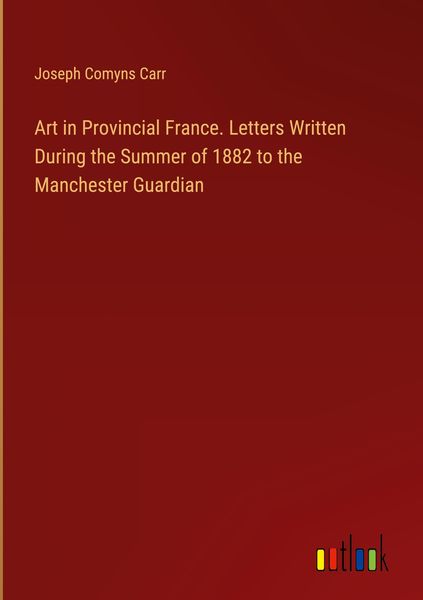 Produktbild: Art in Provincial France. Letters Written During the Summer of 1882 to the Manchester Guardian