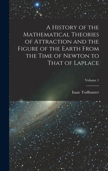 Produktbild: A History of the Mathematical Theories of Attraction and the Figure of the Earth From the Time of Newton to That of Laplace; Volume 1