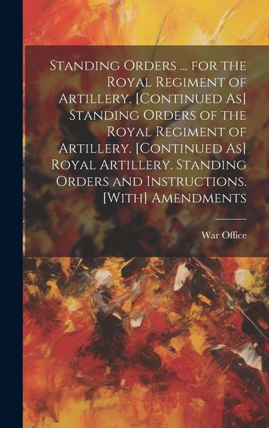 Produktbild: Standing Orders ... for the Royal Regiment of Artillery. [Continued As] Standing Orders of the Royal Regiment of Artillery. [Continued As] Royal Artil