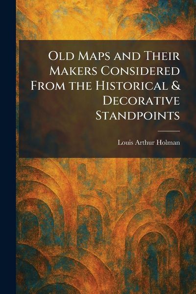 Produktbild: Old Maps and Their Makers Considered From the Historical & Decorative Standpoints