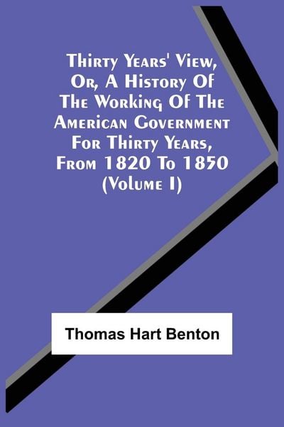 Produktbild: Thirty Years' View, Or, A History Of The Working Of The American Government For Thirty Years, From 1820 To 1850 (Volume I)