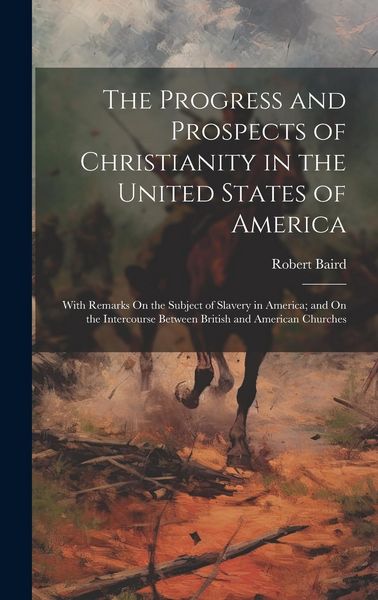 Produktbild: The Progress and Prospects of Christianity in the United States of America: With Remarks On the Subject of Slavery in America; and On the Intercourse