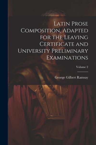 Produktbild: Latin Prose Composition, Adapted for the Leaving Certificate and University Preliminary Examinations; Volume 2