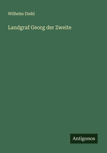 Landgraf Georg der Zweite, Taschenbuch von Wilhelm Diehl, Antigonos Verlag, 9783563196694