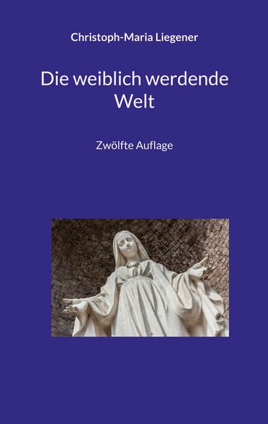 Die weiblich werdende Welt, Taschenbuch von Christoph-Maria Liegener, BoD – Books on Demand, 9783696381721
