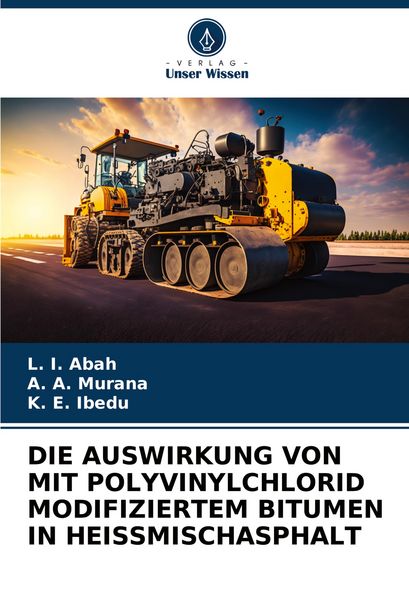 Die Auswirkung von mit Polyvinylchlorid Modifiziertem Bitumen in Heissmischasphalt, Taschenbuch von L. I. Abah , A. A. Murana , K. E. Ibedu, Verlag