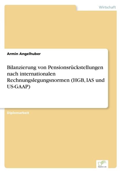 Bilanzierung von Pensionsrückstellungen nach internationalen Rechnungslegungsnormen (HGB, IAS und US-GAAP), Taschenbuch von Armin Angelhuber, GRIN,