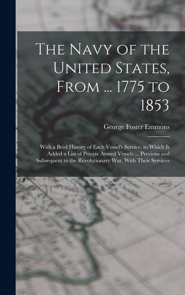 Produktbild: The Navy of the United States, From ... 1775 to 1853: With a Brief History of Each Vessel's Service. to Which Is Added a List of Private Armed Vessels