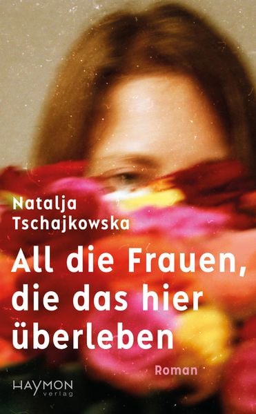 All die Frauen, die das hier überleben, Gebundene Ausgabe von Natalja Tschajkowska, Haymon Verlag