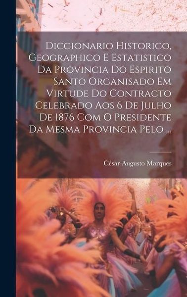 Produktbild: Diccionario Historico, Geographico E Estatistico Da Provincia Do Espirito Santo Organisado Em Virtude Do Contracto Celebrado Aos 6 De Julho De 1876 Co