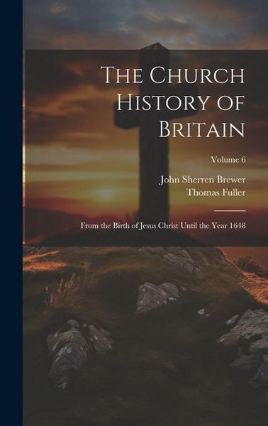 Produktbild: The Church History of Britain: From the Birth of Jesus Christ Until the Year 1648; Volume 6