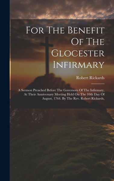 Produktbild: For The Benefit Of The Glocester Infirmary: A Sermon Preached Before The Governors Of The Infirmary, At Their Anniversary Meeting Held On The 10th Day
