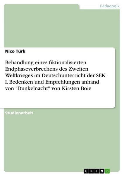 Produktbild: Behandlung eines fiktionalisierten Endphaseverbrechens des Zweiten Weltkrieges im Deutschunterricht der SEK I. Bedenken und Empfehlungen anhand von "Dunkelnacht" von Kirsten Boie