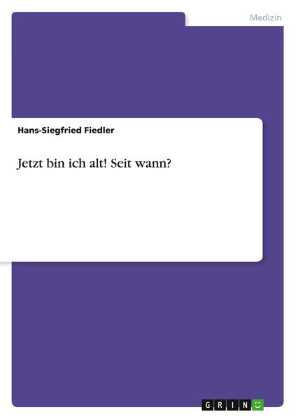 Jetzt bin ich alt! Seit wann?, Taschenbuch von Hans-Siegfried Fiedler, GRIN, 9783640999552