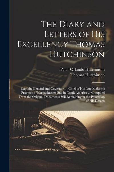 Produktbild: The Diary and Letters of His Excellency Thomas Hutchinson: Captain-general and Governor-in-chief of His Late Majesty's Province of Massachusetts Bay i