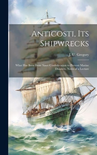 Produktbild: Anticosti, its Shipwrecks: What has Been Done Since Confederation to Prevent Marine Disasters, Notes of a Lecture