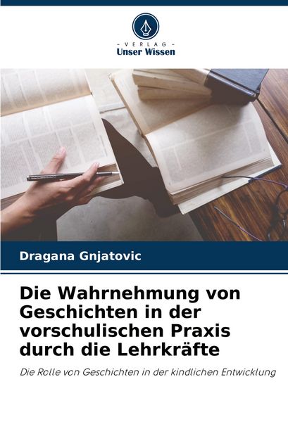 Die Wahrnehmung von Geschichten in der vorschulischen Praxis durch die Lehrkräfte, Taschenbuch von Dragana Gnjatovic, Verlag Unser Wissen,