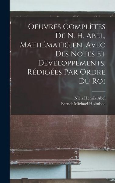 Produktbild: Oeuvres Compl&egrave;tes De N. H. Abel, Math&eacute;maticien, Avec Des Notes Et D&eacute;veloppements, R&eacute;dig&eacute;es Par Ordre Du Roi