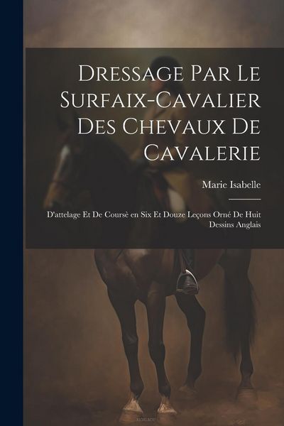 Produktbild: Dressage par le surfaix-cavalier des chevaux de cavalerie: D'attelage et de cours&egrave; en six et douze le&ccedil;ons orn&eacute; de huit dessins anglais