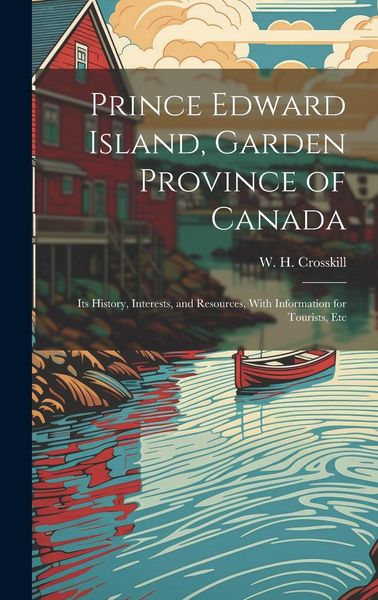 Produktbild: Prince Edward Island, Garden Province of Canada: Its History, Interests, and Resources, With Information for Tourists, Etc