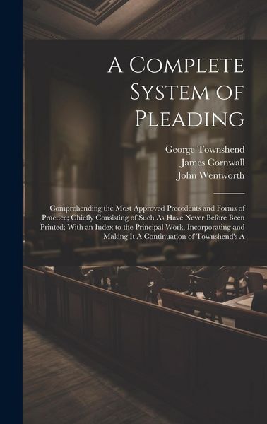 Produktbild: A Complete System of Pleading: Comprehending the Most Approved Precedents and Forms of Practice; Chiefly Consisting of Such As Have Never Before Been