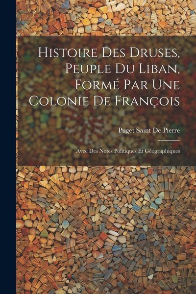 Produktbild: Histoire Des Druses, Peuple Du Liban, Form&eacute; Par Une Colonie De Fran&ccedil;ois: Avec Des Notes Politiques Et G&eacute;ographiques
