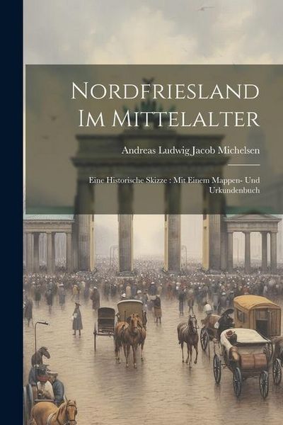 Produktbild: Nordfriesland Im Mittelalter: Eine Historische Skizze: Mit Einem Mappen- Und Urkundenbuch