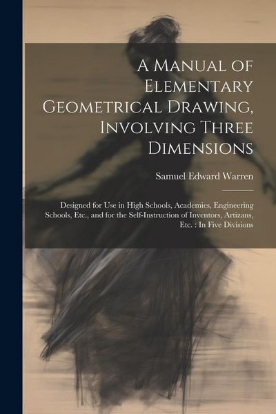 Produktbild: A Manual of Elementary Geometrical Drawing, Involving Three Dimensions: Designed for Use in High Schools, Academies, Engineering Schools, Etc., and fo
