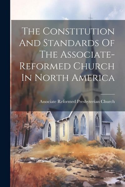 Produktbild: The Constitution And Standards Of The Associate-reformed Church In North America