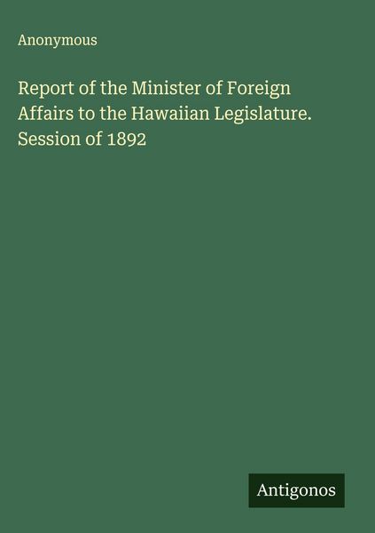 Produktbild: Report of the Minister of Foreign Affairs to the Hawaiian Legislature. Session of 1892
