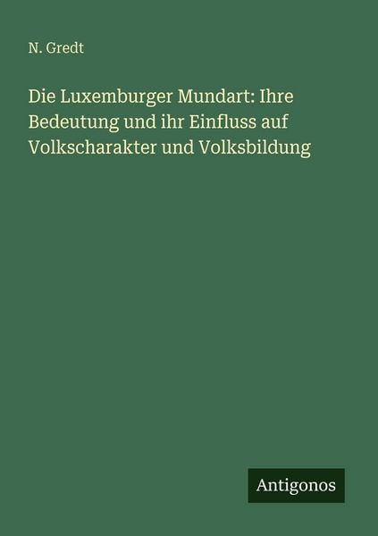 Die Luxemburger Mundart: Ihre Bedeutung und ihr Einfluss auf Volkscharakter und Volksbildung, Taschenbuch von N. Gredt, Antigonos Verlag,