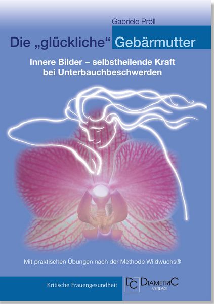 Produktbild: Die "gl&uuml;ckliche" Geb&auml;rmutter: Innere Bilder - selbstheilende Kraft bei Unterbauchbeschwerden