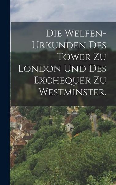 Produktbild: Die Welfen-Urkunden des Tower zu London und des Exchequer zu Westminster.