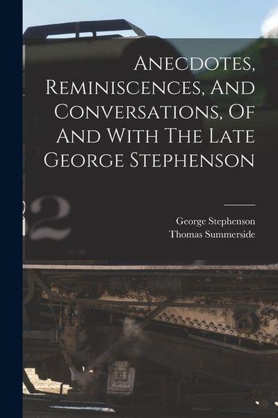 Produktbild: Anecdotes, Reminiscences, And Conversations, Of And With The Late George Stephenson