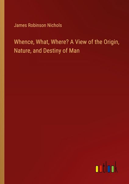 Produktbild: Whence, What, Where? A View of the Origin, Nature, and Destiny of Man