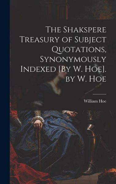 Produktbild: The Shakspere Treasury of Subject Quotations, Synonymously Indexed [By W. Hoe]. by W. Hoe