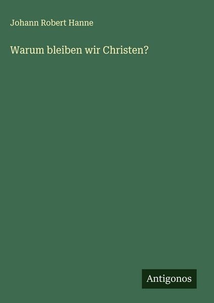 Warum bleiben wir Christen?, Gebundene Ausgabe von Johann Robert Hanne, Antigonos Verlag, 978-3-563-13447-4