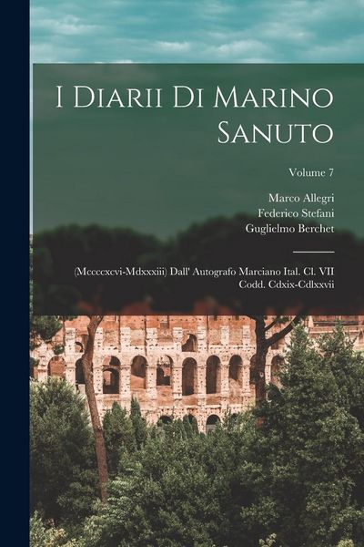 Produktbild: I Diarii Di Marino Sanuto: (Mccccxcvi-Mdxxxiii) Dall' Autografo Marciano Ital. Cl. VII Codd. Cdxix-Cdlxxvii; Volume 7