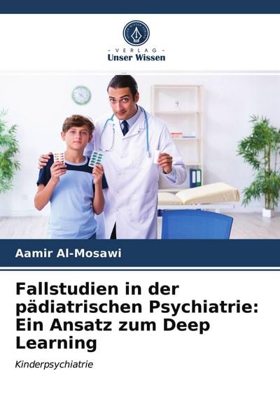 Fallstudien in der pädiatrischen Psychiatrie: Ein Ansatz zum Deep Learning, Taschenbuch von Aamir Al-Mosawi, Verlag Unser Wissen, 9786203294231