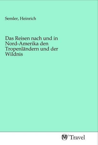 Produktbild: Das Reisen nach und in Nord-Amerika den Tropenl&auml;ndern und der Wildnis