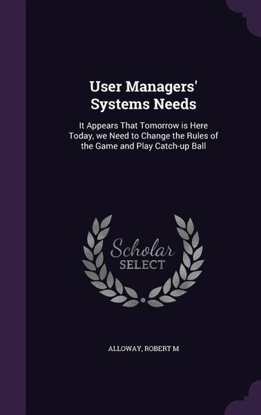 Produktbild: User Managers' Systems Needs: It Appears That Tomorrow is Here Today, we Need to Change the Rules of the Game and Play Catch-up Ball