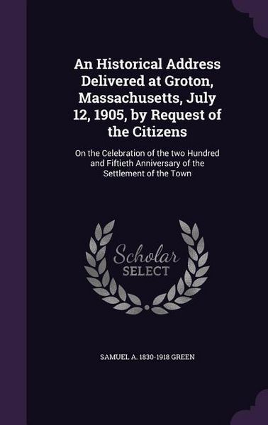 Produktbild: An Historical Address Delivered at Groton, Massachusetts, July 12, 1905, by Request of the Citizens