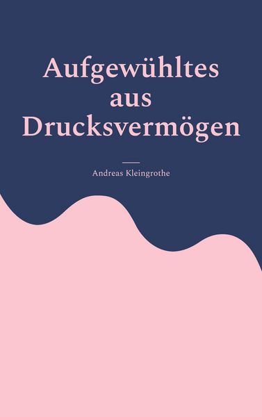 Aufgewühltes aus Drucksvermögen, Taschenbuch von Andreas Kleingrothe, BoD – Books on Demand, 9783758363108