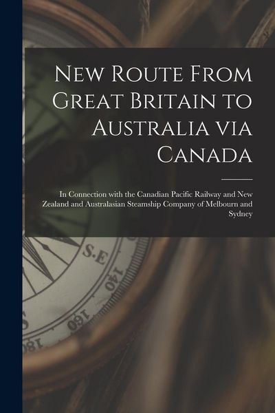Produktbild: New Route From Great Britain to Australia via Canada [microform]: in Connection With the Canadian Pacific Railway and New Zealand and Australasian Ste