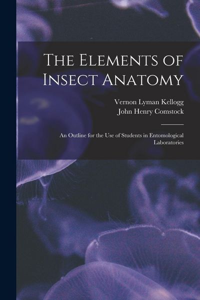 Produktbild: The Elements of Insect Anatomy: An Outline for the Use of Students in Entomological Laboratories